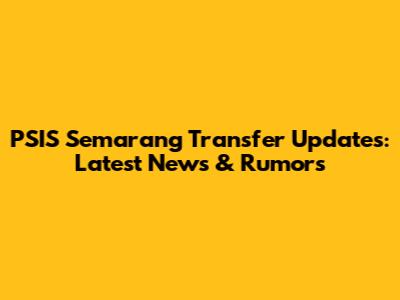 PSIS Semarang Transfer Updates: Latest News & Rumors