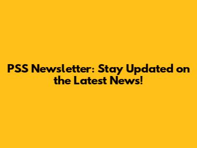 PSS Newsletter: Stay Updated on the Latest News!