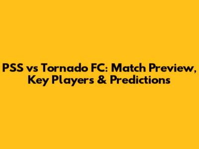 PSS vs Tornado FC: Match Preview, Key Players & Predictions