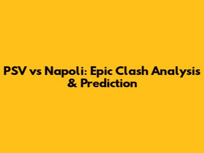 PSV vs Napoli: Epic Clash Analysis & Prediction
