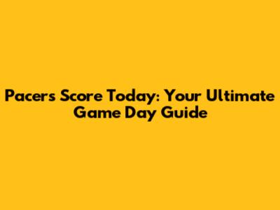 Pacers Score Today: Your Ultimate Game Day Guide