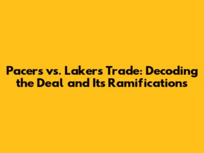Pacers vs. Lakers Trade: Decoding the Deal and Its Ramifications