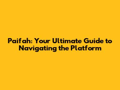 Paifah: Your Ultimate Guide to Navigating the Platform