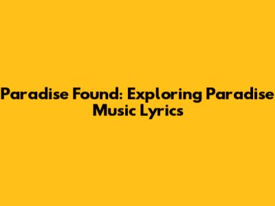 Paradise Found: Exploring Paradise Music Lyrics