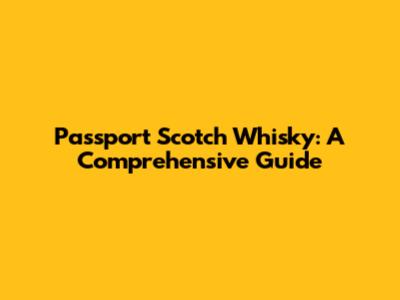 Passport Scotch Whisky: A Comprehensive Guide