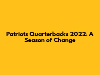 Patriots Quarterbacks 2022: A Season of Change