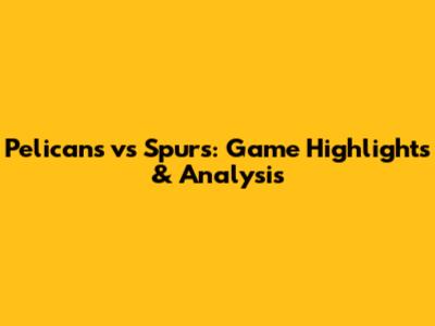Pelicans vs Spurs: Game Highlights & Analysis