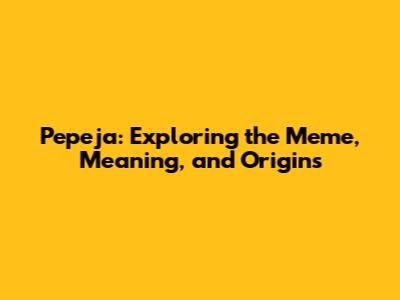 Pepeja: Exploring the Meme, Meaning, and Origins