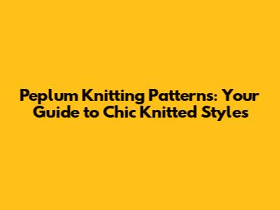 Peplum Knitting Patterns: Your Guide to Chic Knitted Styles