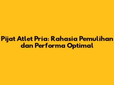 Pijat Atlet Pria: Rahasia Pemulihan dan Performa Optimal