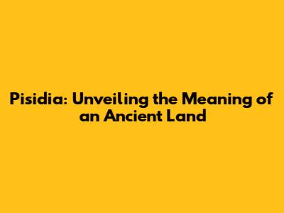 Pisidia: Unveiling the Meaning of an Ancient Land