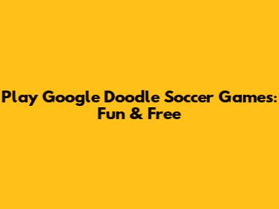 Play Google Doodle Soccer Games: Fun & Free