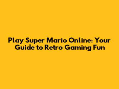 Play Super Mario Online: Your Guide to Retro Gaming Fun
