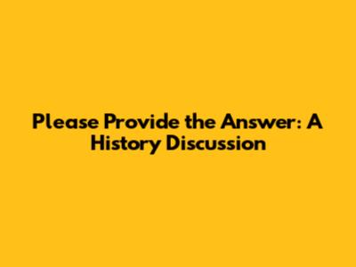 Please Provide the Answer: A History Discussion