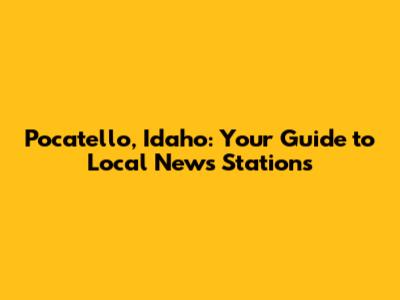 Pocatello, Idaho: Your Guide to Local News Stations