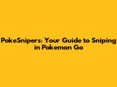 PokeSnipers: Your Guide to Sniping in Pokemon Go