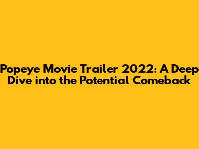 Popeye Movie Trailer 2022: A Deep Dive into the Potential Comeback