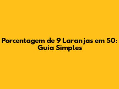Porcentagem de 9 Laranjas em 50: Guia Simples