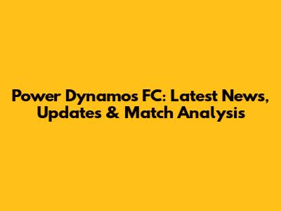 Power Dynamos FC: Latest News, Updates & Match Analysis