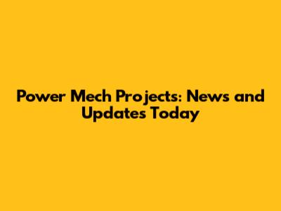 Power Mech Projects: News and Updates Today