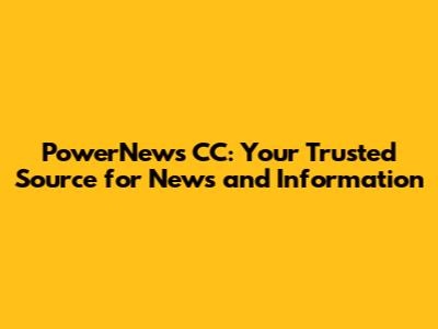 PowerNews CC: Your Trusted Source for News and Information