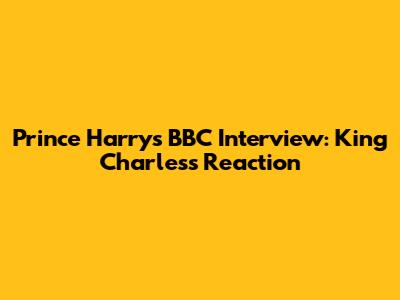 Prince Harry's BBC Interview: King Charles's Reaction