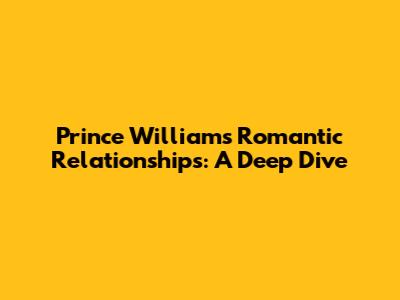 Prince William's Romantic Relationships: A Deep Dive