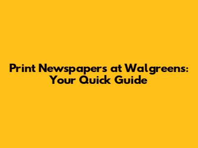 Print Newspapers at Walgreens: Your Quick Guide