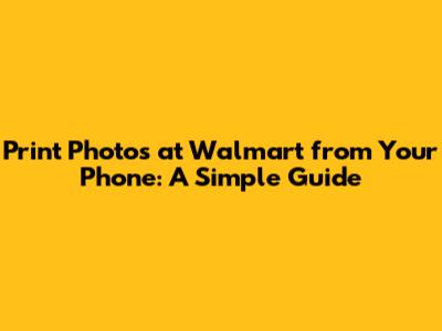 Print Photos at Walmart from Your Phone: A Simple Guide