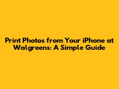Print Photos from Your iPhone at Walgreens: A Simple Guide