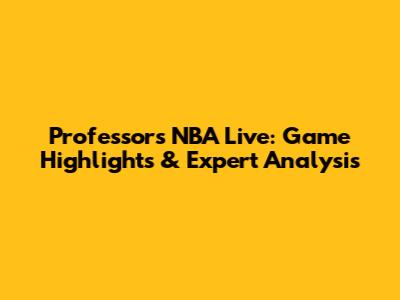 Professor's NBA Live: Game Highlights & Expert Analysis