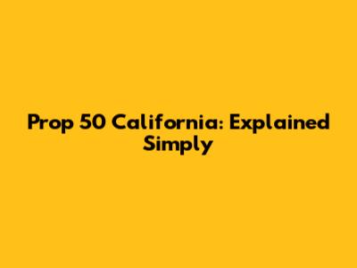 Prop 50 California: Explained Simply