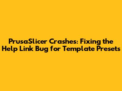 PrusaSlicer Crashes: Fixing the Help Link Bug for Template Presets