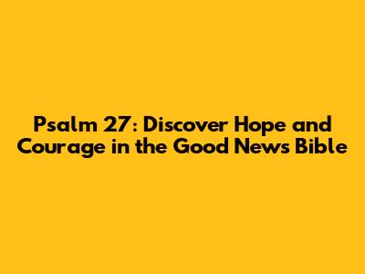 Psalm 27: Discover Hope and Courage in the Good News Bible