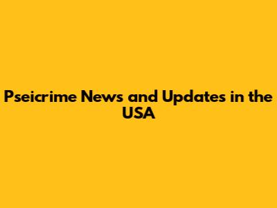 Pseicrime News and Updates in the USA