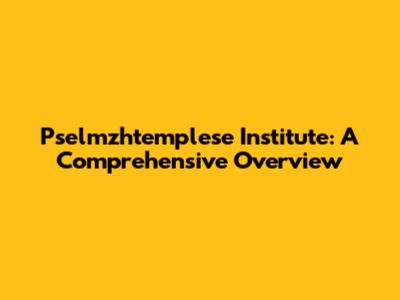 Pselmzhtemplese Institute: A Comprehensive Overview