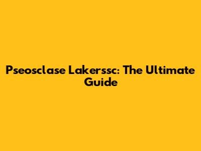 Pseosclase Lakerssc: The Ultimate Guide