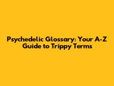Psychedelic Glossary: Your A-Z Guide to Trippy Terms