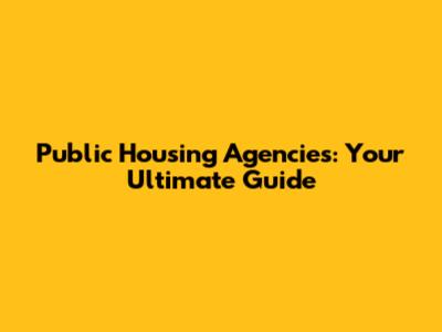 Public Housing Agencies: Your Ultimate Guide