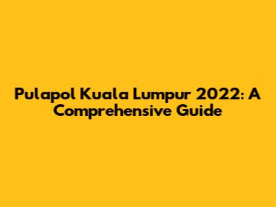 Pulapol Kuala Lumpur 2022: A Comprehensive Guide