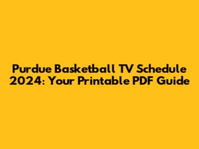 Purdue Basketball TV Schedule 2024: Your Printable PDF Guide
