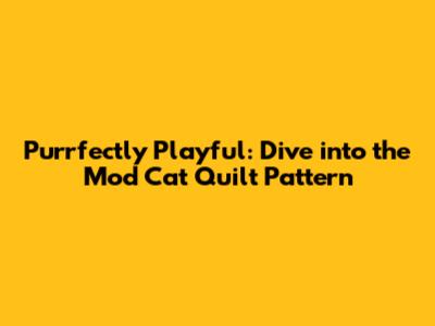 Purrfectly Playful: Dive into the Mod Cat Quilt Pattern