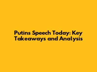 Putin's Speech Today: Key Takeaways and Analysis