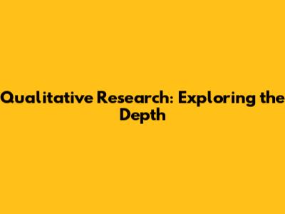 Qualitative Research: Exploring the Depth