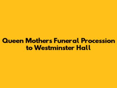 Queen Mother's Funeral Procession to Westminster Hall