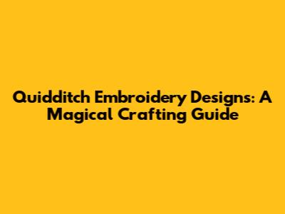 Quidditch Embroidery Designs: A Magical Crafting Guide
