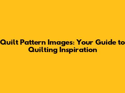 Quilt Pattern Images: Your Guide to Quilting Inspiration
