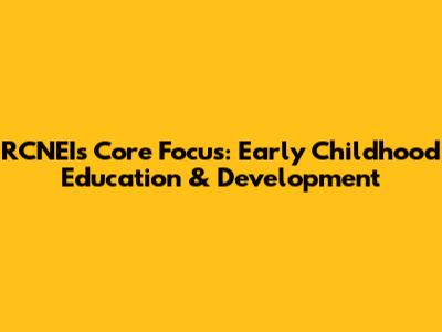 RCNEI's Core Focus: Early Childhood Education & Development