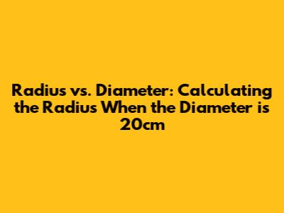Radius vs. Diameter: Calculating the Radius When the Diameter is 20cm