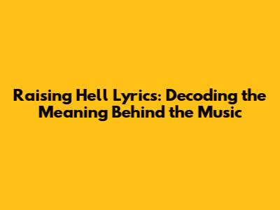 Raising Hell Lyrics: Decoding the Meaning Behind the Music